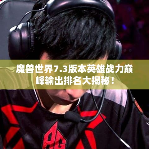 魔兽世界7.3版本英雄战力巅峰输出排名大揭秘！