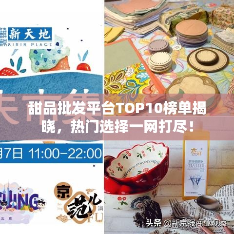 甜品批发平台TOP10榜单揭晓，热门选择一网打尽！
