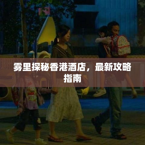 雾里探秘香港酒店，最新攻略指南