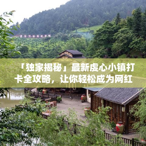 「独家揭秘」最新虔心小镇打卡全攻略，让你轻松成为网红打卡新地标！