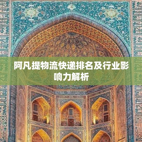 阿凡提物流快递排名及行业影响力解析