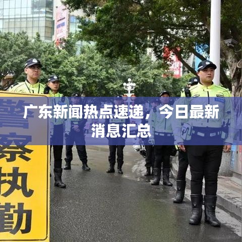 广东新闻热点速递，今日最新消息汇总