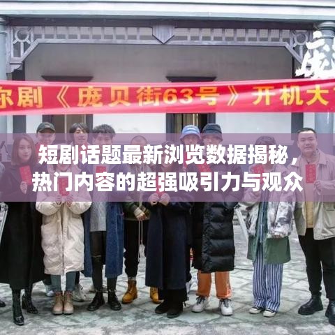 短剧话题最新浏览数据揭秘，热门内容的超强吸引力与观众狂热参与度！