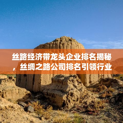 丝路经济带龙头企业排名揭秘，丝绸之路公司排名引领行业发展