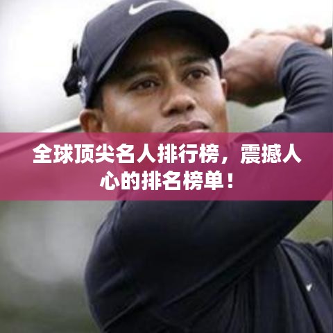全球顶尖名人排行榜，震撼人心的排名榜单！