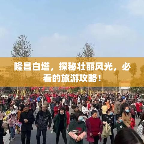 隆昌白塔，探秘壮丽风光，必看的旅游攻略！
