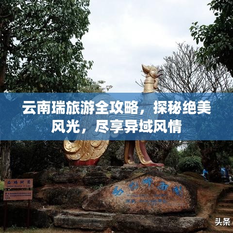 云南瑞旅游全攻略，探秘绝美风光，尽享异域风情