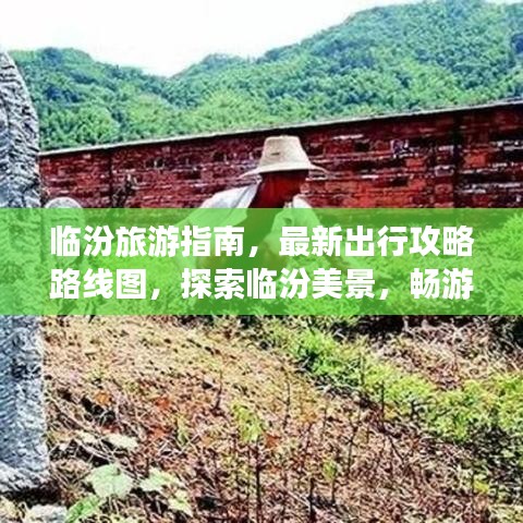 临汾旅游指南，最新出行攻略路线图，探索临汾美景，畅游无忧体验