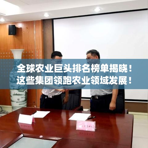 全球农业巨头排名榜单揭晓！这些集团领跑农业领域发展！