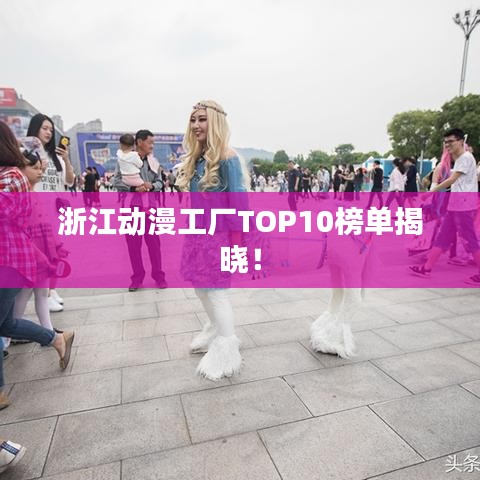 浙江动漫工厂TOP10榜单揭晓！