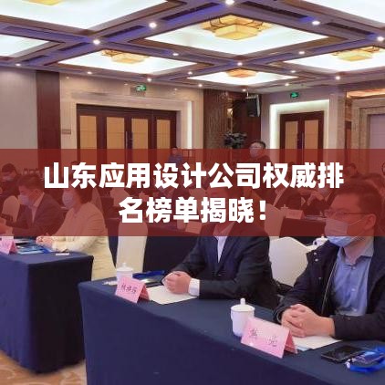 山东应用设计公司权威排名榜单揭晓！