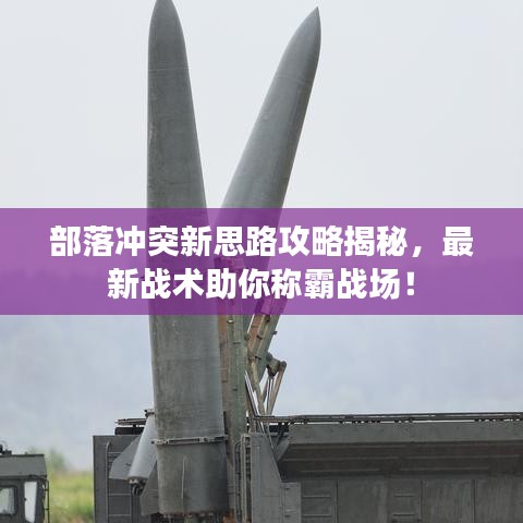 部落冲突新思路攻略揭秘，最新战术助你称霸战场！