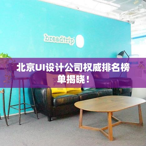 北京UI设计公司权威排名榜单揭晓！