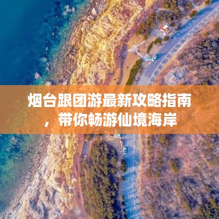 烟台跟团游最新攻略指南，带你畅游仙境海岸