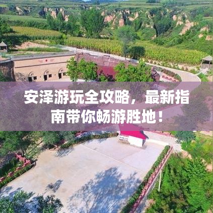 安泽游玩全攻略，最新指南带你畅游胜地！