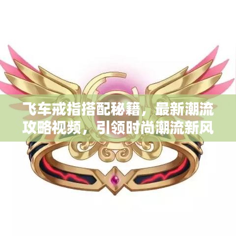 飞车戒指搭配秘籍，最新潮流攻略视频，引领时尚潮流新风尚！