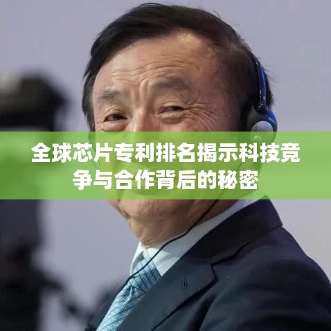 全球芯片专利排名揭示科技竞争与合作背后的秘密