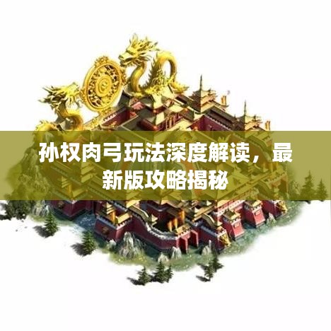 孙权肉弓玩法深度解读，最新版攻略揭秘