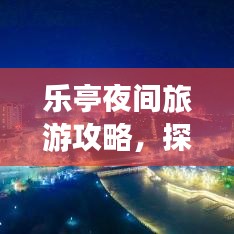 乐亭夜间旅游攻略，探索夜间魅力，畅游乐亭不夜城！