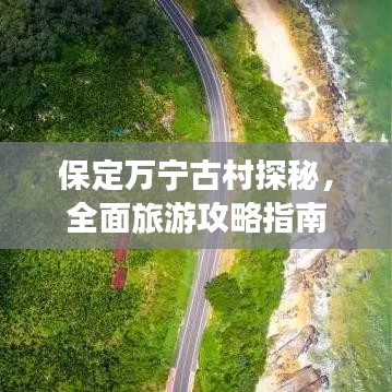 保定万宁古村探秘，全面旅游攻略指南
