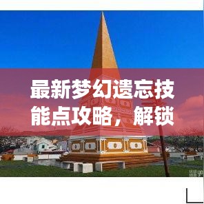 最新梦幻遗忘技能点攻略，解锁游戏潜能，轻松提升战斗力！