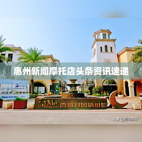 惠州新闻摩托店头条资讯速递