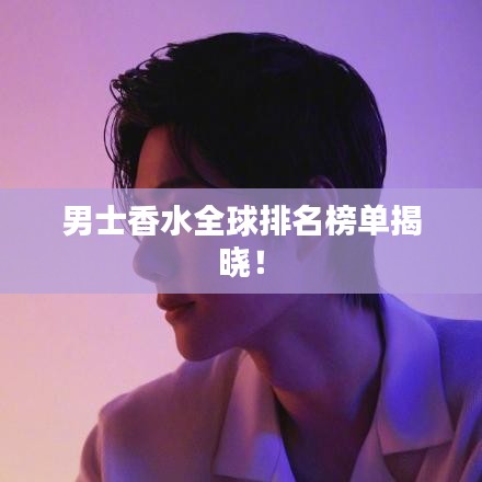 男士香水全球排名榜单揭晓！