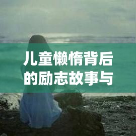 儿童懒惰背后的励志故事与启示，附精选图片