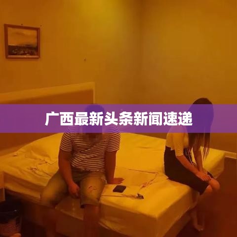 广西最新头条新闻速递