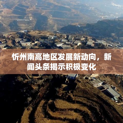 忻州南高地区发展新动向，新闻头条揭示积极变化