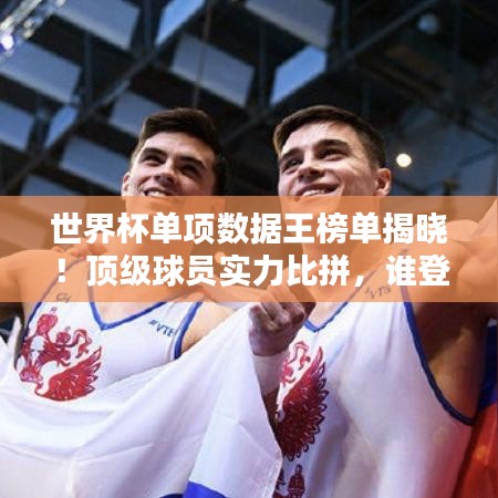 世界杯单项数据王榜单揭晓！顶级球员实力比拼，谁登榜首？