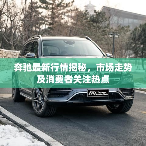 奔驰最新行情揭秘，市场走势及消费者关注热点