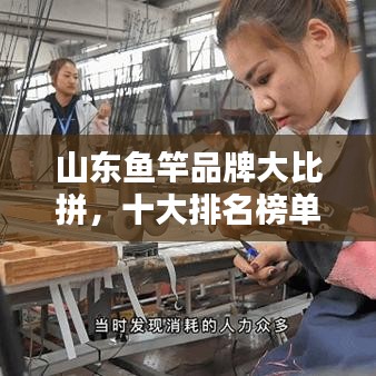 山东鱼竿品牌大比拼，十大排名榜单揭晓，品质与性能获钓鱼爱好者青睐