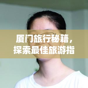 厦门旅行秘籍，探索最佳旅游指南！