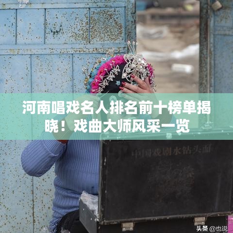 河南唱戏名人排名前十榜单揭晓！戏曲大师风采一览