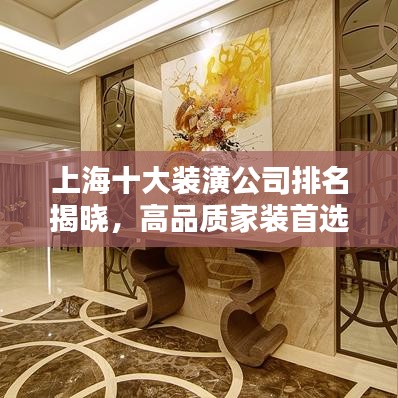 上海十大装潢公司排名揭晓，高品质家装首选！