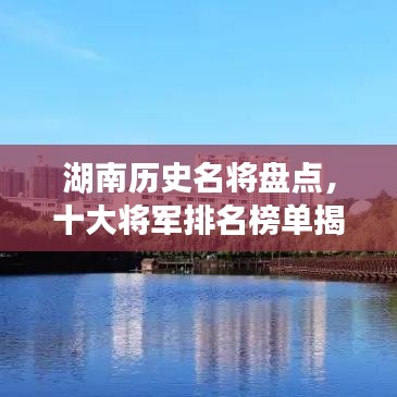 湖南历史名将盘点，十大将军排名榜单揭晓！