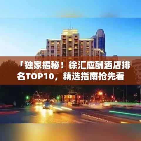 「独家揭秘！徐汇应酬酒店排名TOP10，精选指南抢先看！」