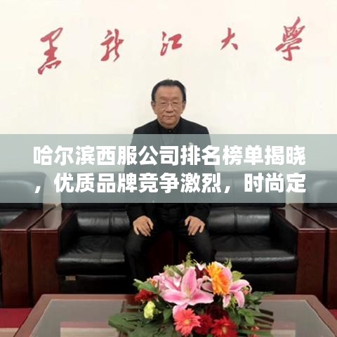 哈尔滨西服公司排名榜单揭晓，优质品牌竞争激烈，时尚定制引领潮流！