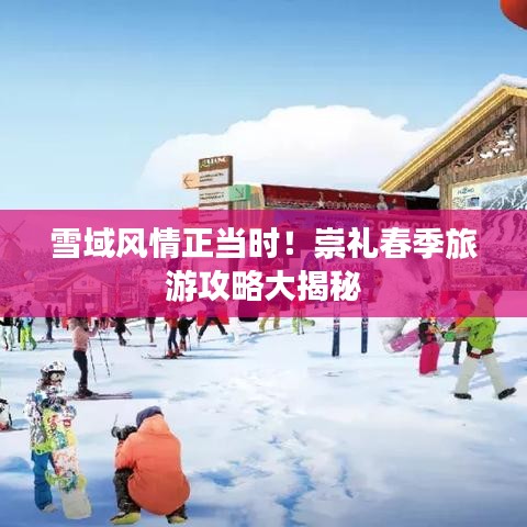 雪域风情正当时！崇礼春季旅游攻略大揭秘