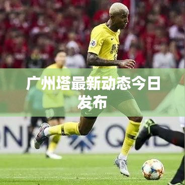 广州塔最新动态今日发布