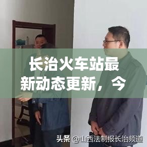 长治火车站最新动态更新，今日消息一网打尽！