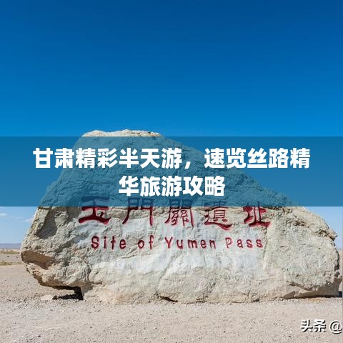 甘肃精彩半天游，速览丝路精华旅游攻略