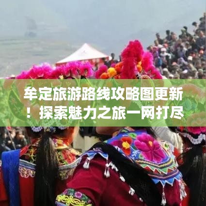 牟定旅游路线攻略图更新！探索魅力之旅一网打尽