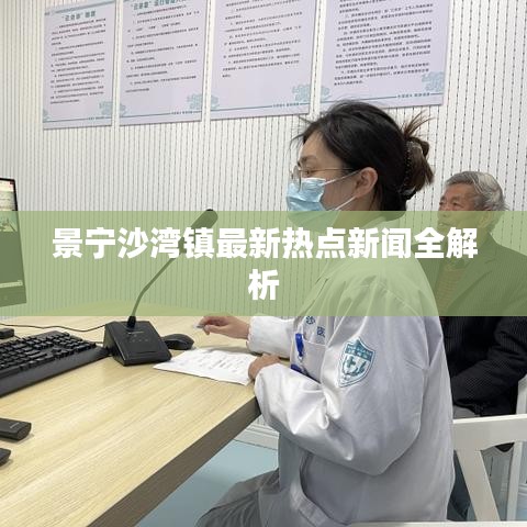景宁沙湾镇最新热点新闻全解析