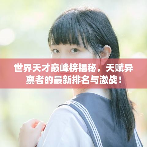 世界天才巅峰榜揭秘，天赋异禀者的最新排名与激战！