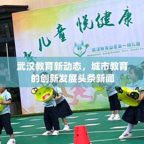 武汉教育新动态，城市教育的创新发展头条新闻