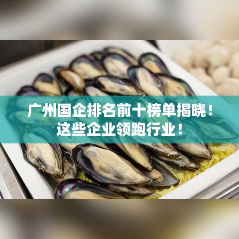 广州国企排名前十榜单揭晓！这些企业领跑行业！