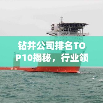 钻井公司排名TOP10揭秘，行业领军者的深度剖析