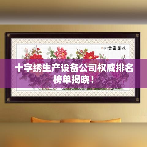 十字绣生产设备公司权威排名榜单揭晓！
